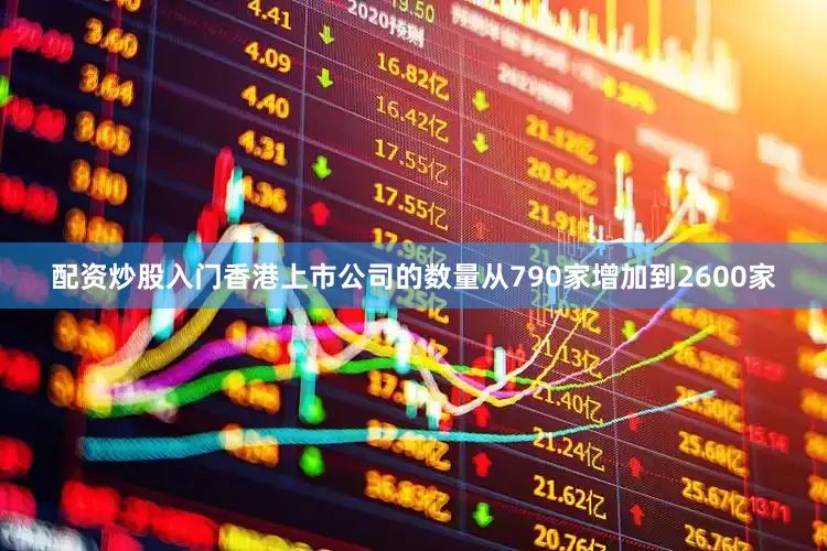 配资炒股入门香港上市公司的数量从790家增加到2600家