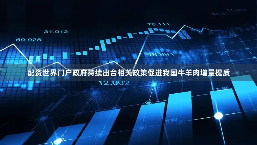 配资世界门户政府持续出台相关政策促进我国牛羊肉增量提质