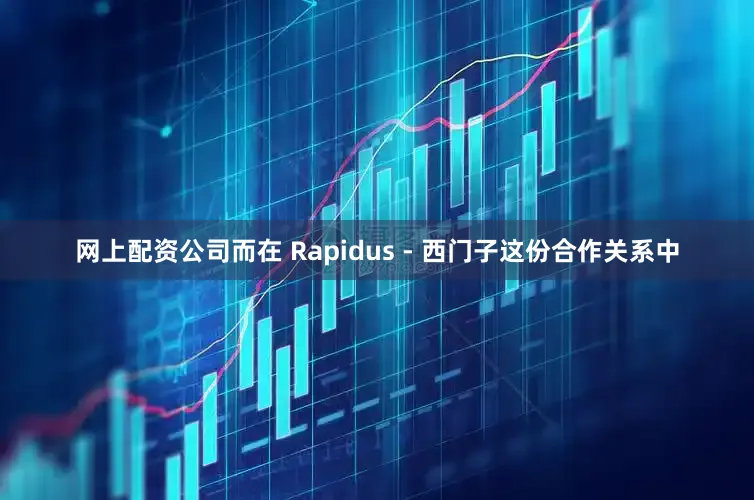 网上配资公司而在 Rapidus - 西门子这份合作关系中