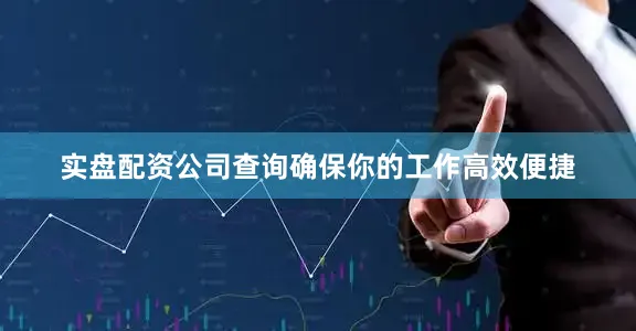 实盘配资公司查询确保你的工作高效便捷