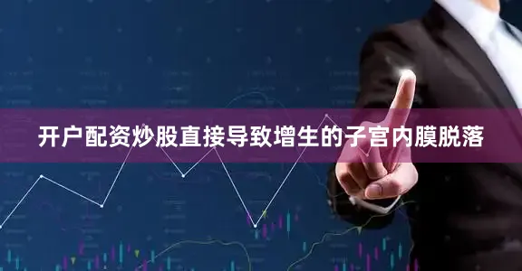 开户配资炒股直接导致增生的子宫内膜脱落