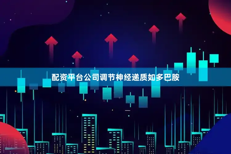 配资平台公司调节神经递质如多巴胺