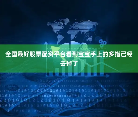 全国最好股票配资平台看到宝宝手上的多指已经去掉了