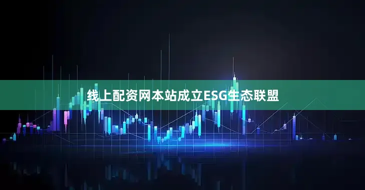 线上配资网本站成立ESG生态联盟