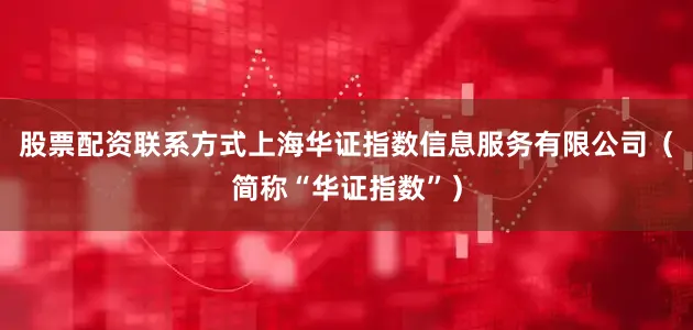 股票配资联系方式上海华证指数信息服务有限公司（简称“华证指数”）