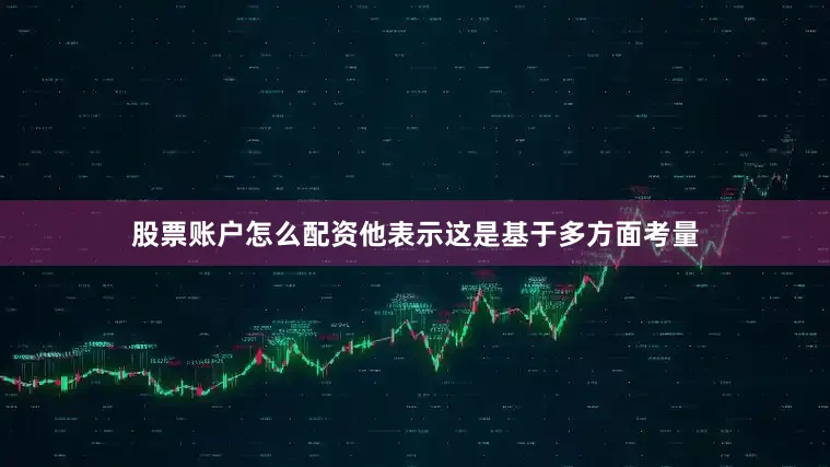 股票账户怎么配资他表示这是基于多方面考量