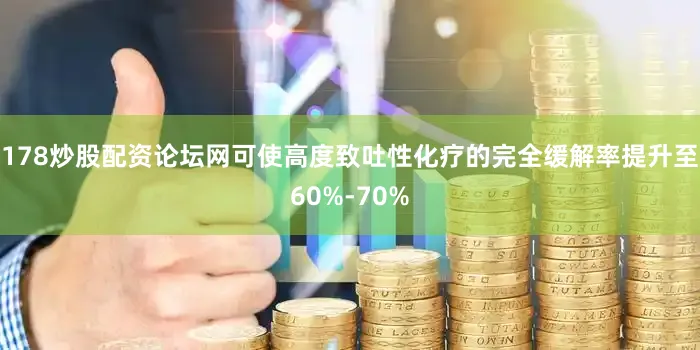 178炒股配资论坛网可使高度致吐性化疗的完全缓解率提升至60%-70%
