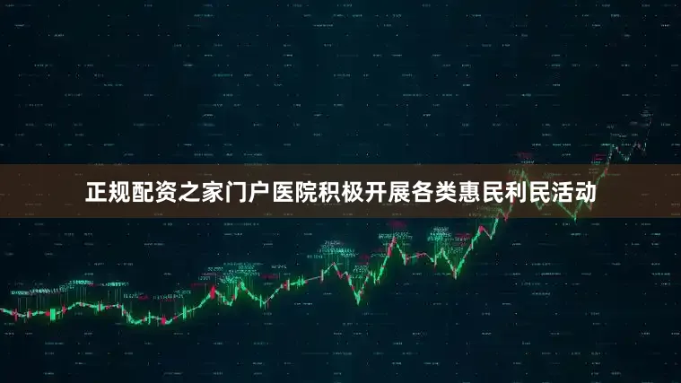 正规配资之家门户医院积极开展各类惠民利民活动