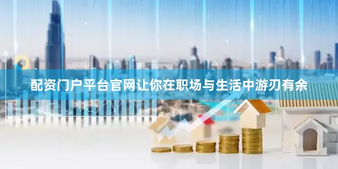 配资门户平台官网让你在职场与生活中游刃有余
