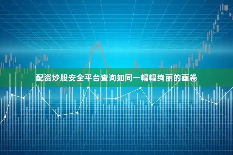 配资炒股安全平台查询如同一幅幅绚丽的画卷