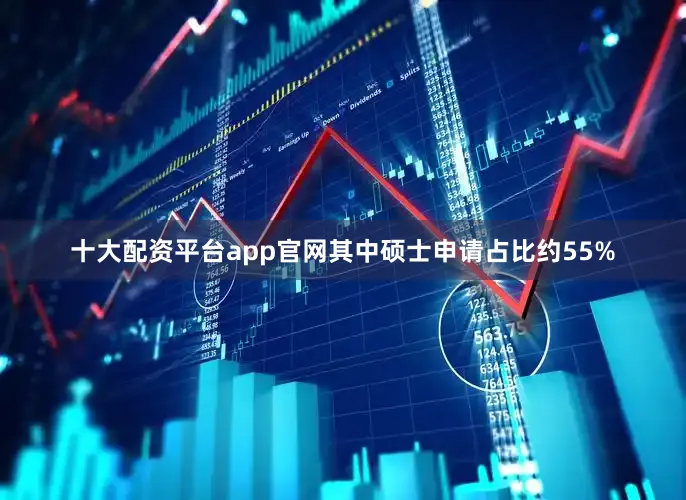 十大配资平台app官网其中硕士申请占比约55%