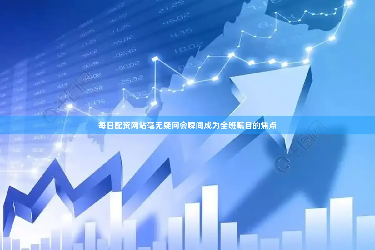 每日配资网站毫无疑问会瞬间成为全班瞩目的焦点