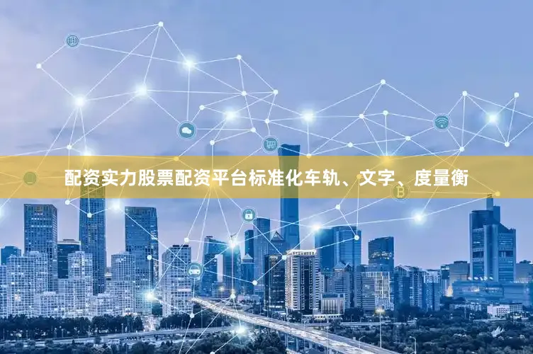 配资实力股票配资平台标准化车轨、文字、度量衡