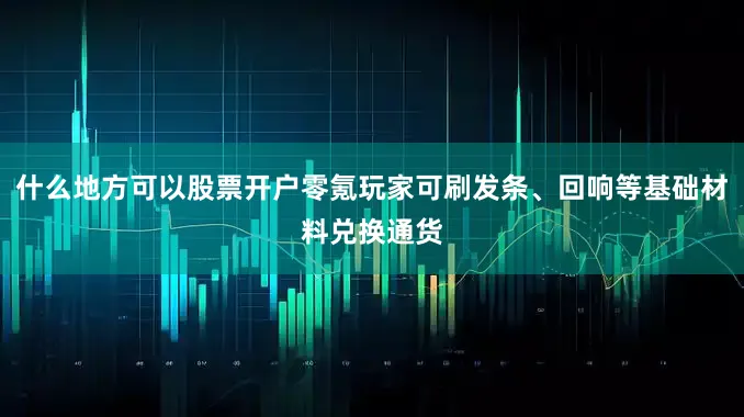 什么地方可以股票开户零氪玩家可刷发条、回响等基础材料兑换通货