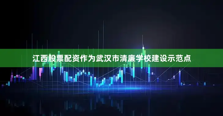 江西股票配资作为武汉市清廉学校建设示范点